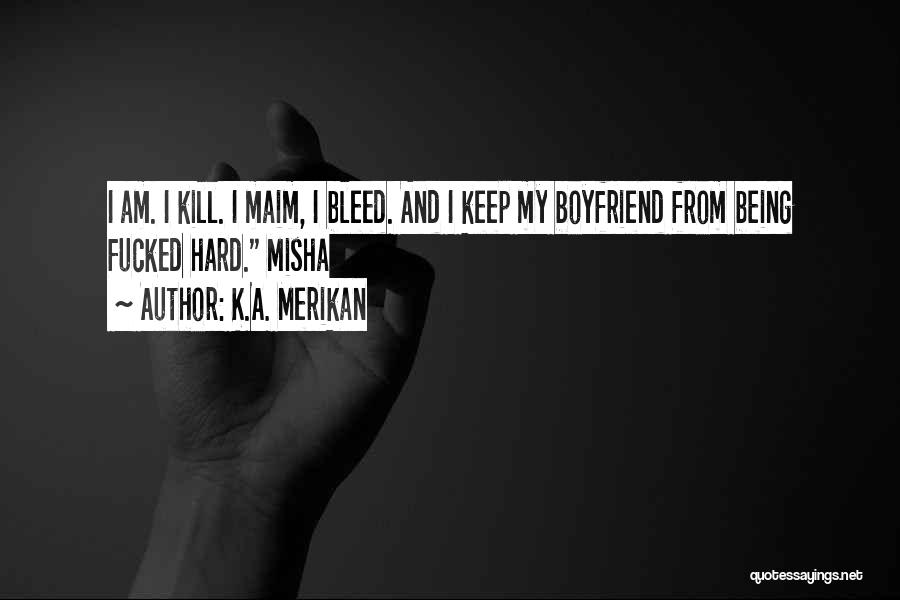 K.A. Merikan Quotes: I Am. I Kill. I Maim, I Bleed. And I Keep My Boyfriend From Being Fucked Hard. Misha