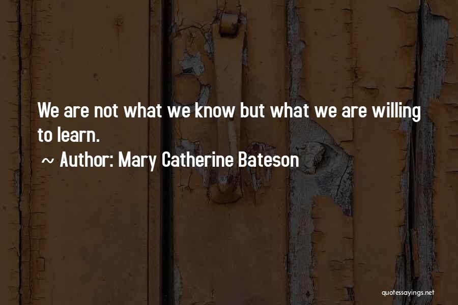 Mary Catherine Bateson Quotes: We Are Not What We Know But What We Are Willing To Learn.