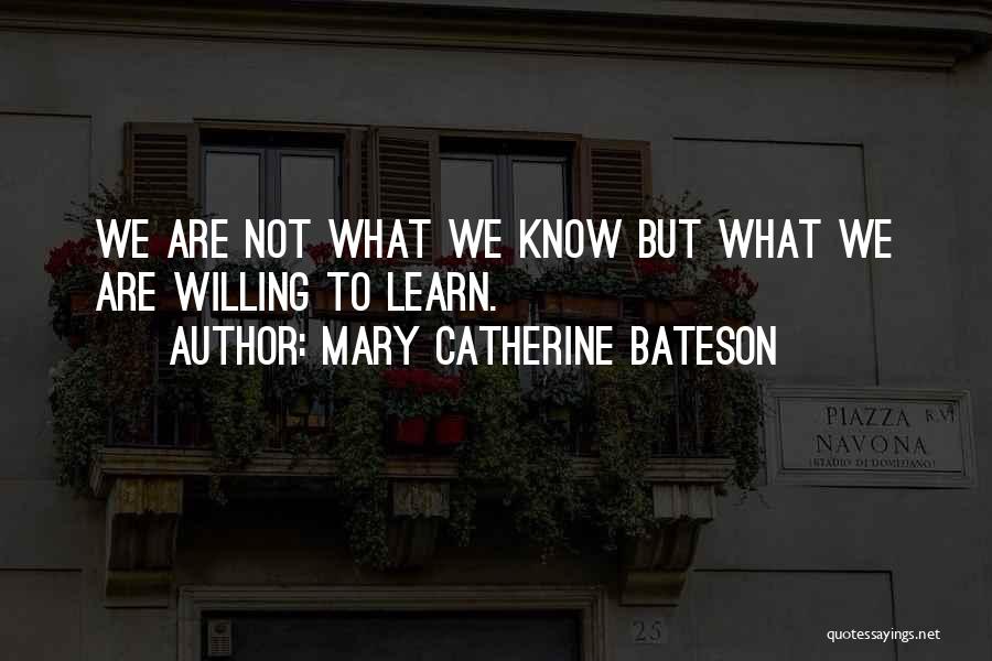 Mary Catherine Bateson Quotes: We Are Not What We Know But What We Are Willing To Learn.