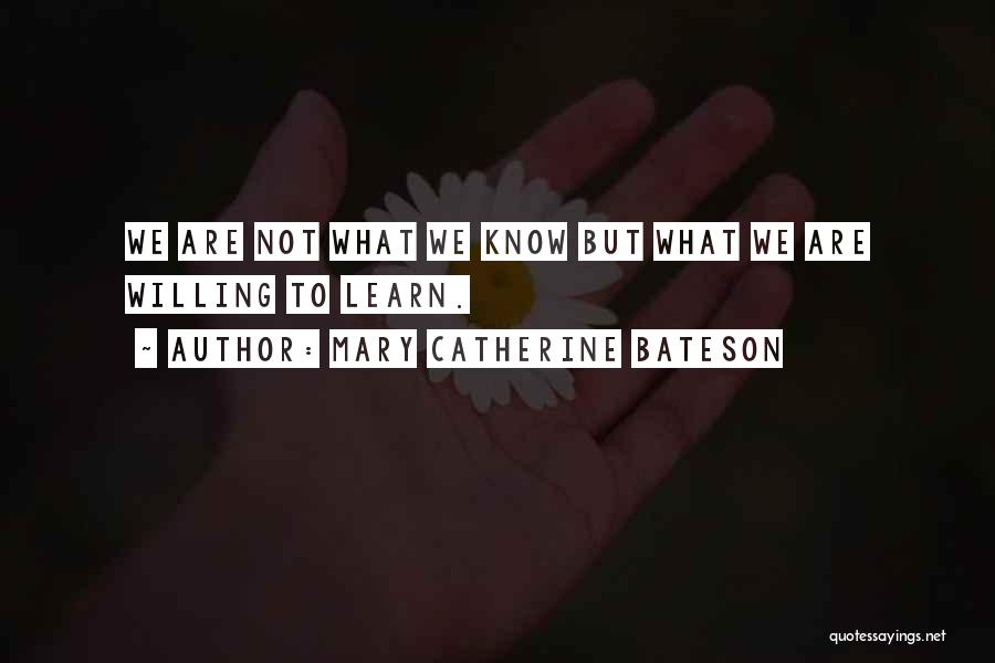 Mary Catherine Bateson Quotes: We Are Not What We Know But What We Are Willing To Learn.