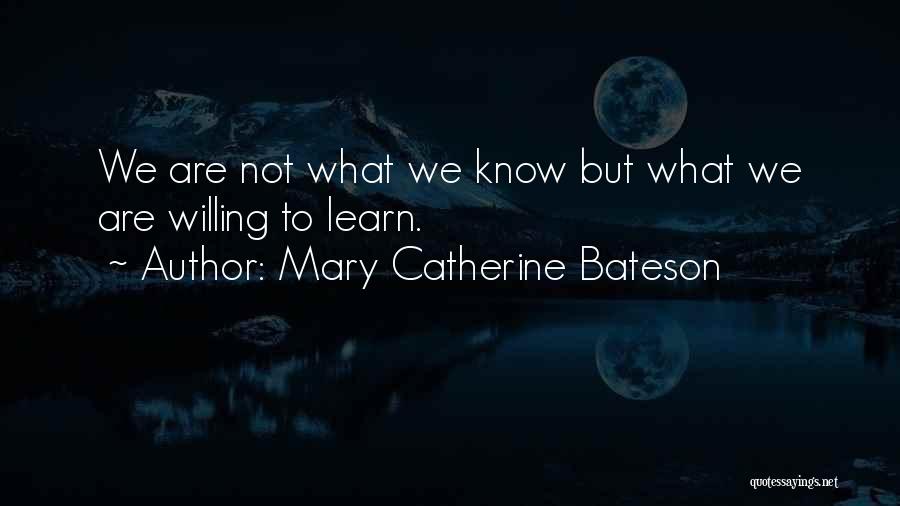 Mary Catherine Bateson Quotes: We Are Not What We Know But What We Are Willing To Learn.