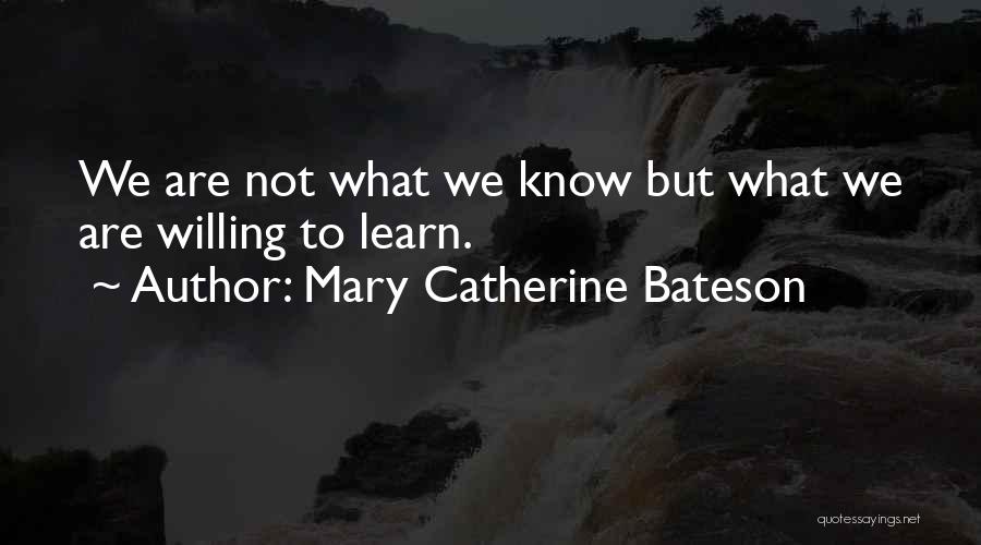 Mary Catherine Bateson Quotes: We Are Not What We Know But What We Are Willing To Learn.