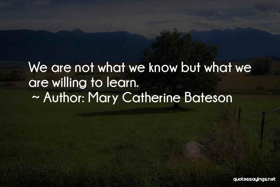 Mary Catherine Bateson Quotes: We Are Not What We Know But What We Are Willing To Learn.