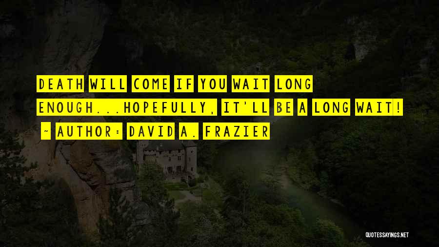 David A. Frazier Quotes: Death Will Come If You Wait Long Enough...hopefully, It'll Be A Long Wait!
