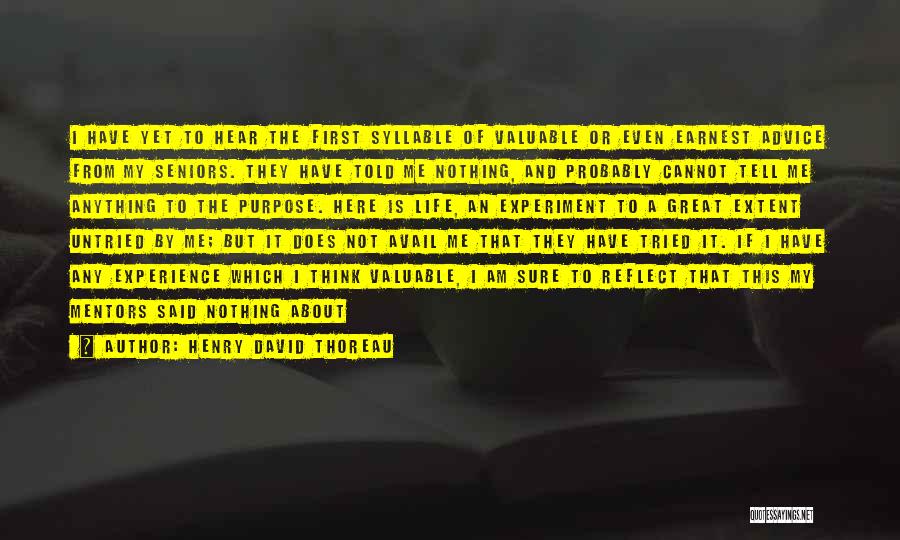 Henry David Thoreau Quotes: I Have Yet To Hear The First Syllable Of Valuable Or Even Earnest Advice From My Seniors. They Have Told