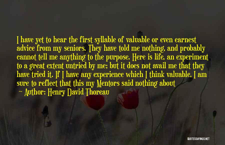 Henry David Thoreau Quotes: I Have Yet To Hear The First Syllable Of Valuable Or Even Earnest Advice From My Seniors. They Have Told