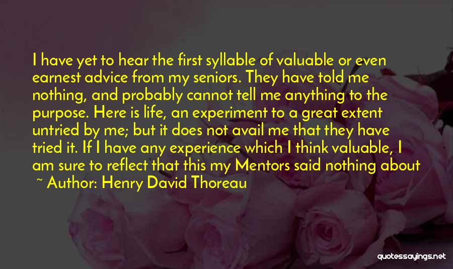 Henry David Thoreau Quotes: I Have Yet To Hear The First Syllable Of Valuable Or Even Earnest Advice From My Seniors. They Have Told