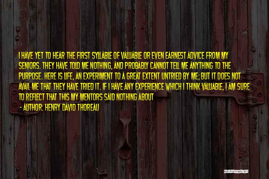 Henry David Thoreau Quotes: I Have Yet To Hear The First Syllable Of Valuable Or Even Earnest Advice From My Seniors. They Have Told