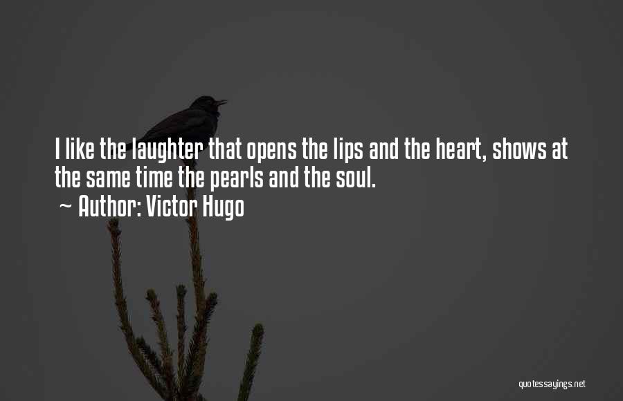 Victor Hugo Quotes: I Like The Laughter That Opens The Lips And The Heart, Shows At The Same Time The Pearls And The
