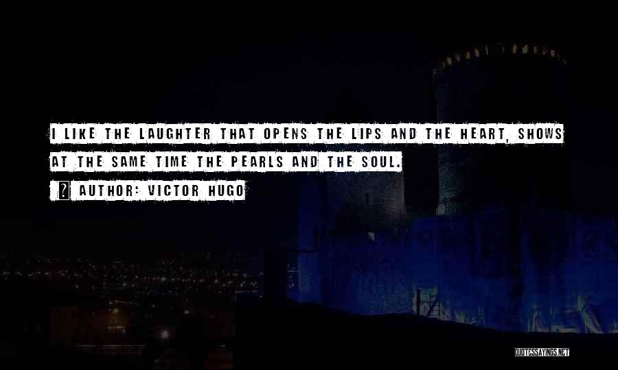 Victor Hugo Quotes: I Like The Laughter That Opens The Lips And The Heart, Shows At The Same Time The Pearls And The
