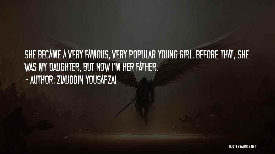 Ziauddin Yousafzai Quotes: She Became A Very Famous, Very Popular Young Girl. Before That, She Was My Daughter, But Now I'm Her Father.