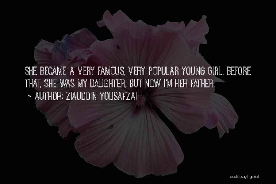 Ziauddin Yousafzai Quotes: She Became A Very Famous, Very Popular Young Girl. Before That, She Was My Daughter, But Now I'm Her Father.