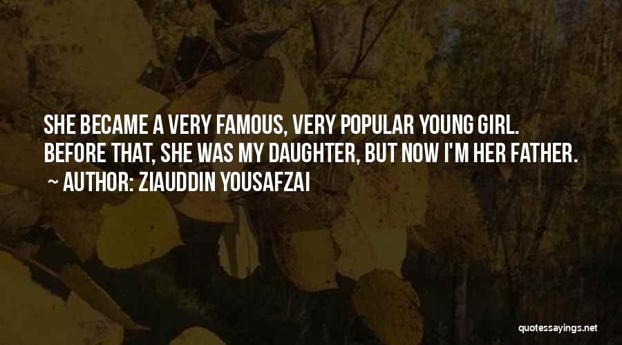Ziauddin Yousafzai Quotes: She Became A Very Famous, Very Popular Young Girl. Before That, She Was My Daughter, But Now I'm Her Father.