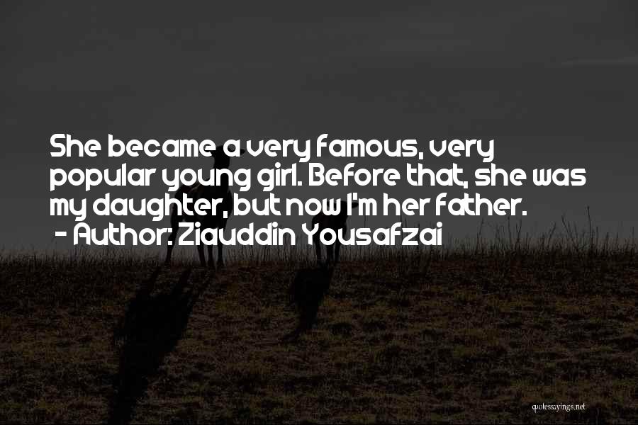 Ziauddin Yousafzai Quotes: She Became A Very Famous, Very Popular Young Girl. Before That, She Was My Daughter, But Now I'm Her Father.