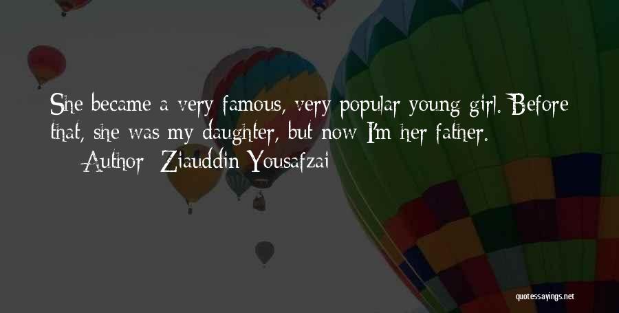 Ziauddin Yousafzai Quotes: She Became A Very Famous, Very Popular Young Girl. Before That, She Was My Daughter, But Now I'm Her Father.