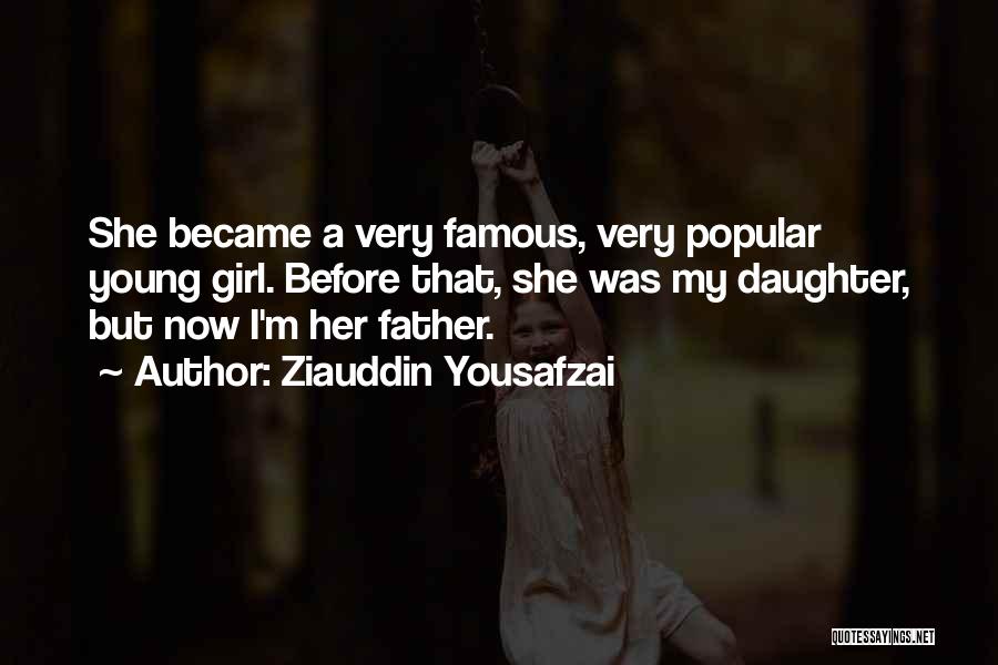 Ziauddin Yousafzai Quotes: She Became A Very Famous, Very Popular Young Girl. Before That, She Was My Daughter, But Now I'm Her Father.