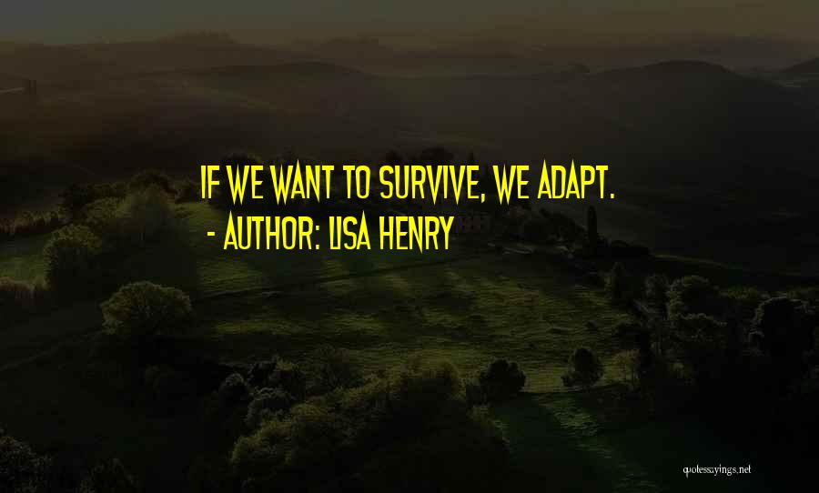 Lisa Henry Quotes: If We Want To Survive, We Adapt.