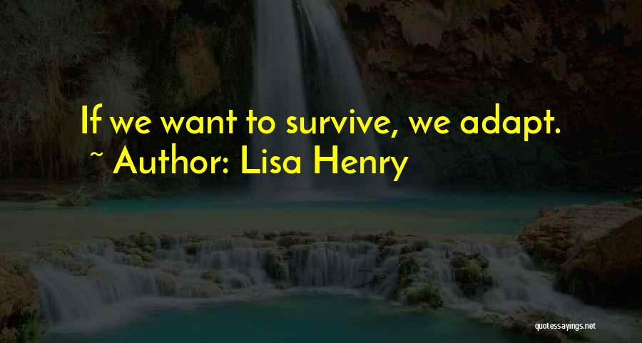 Lisa Henry Quotes: If We Want To Survive, We Adapt.