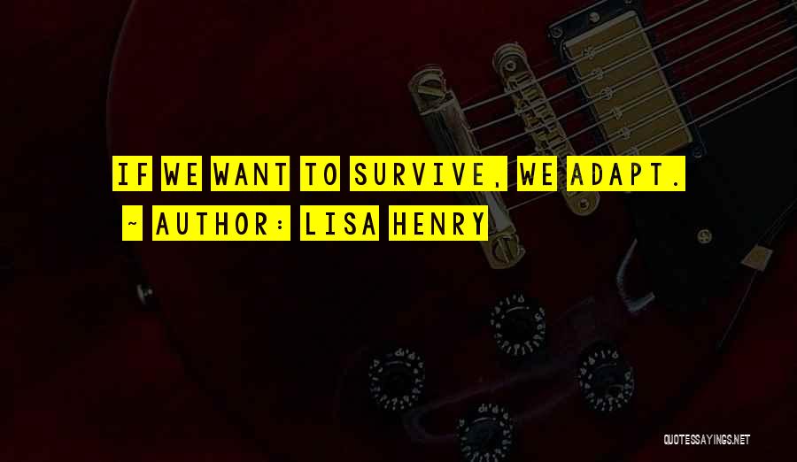 Lisa Henry Quotes: If We Want To Survive, We Adapt.