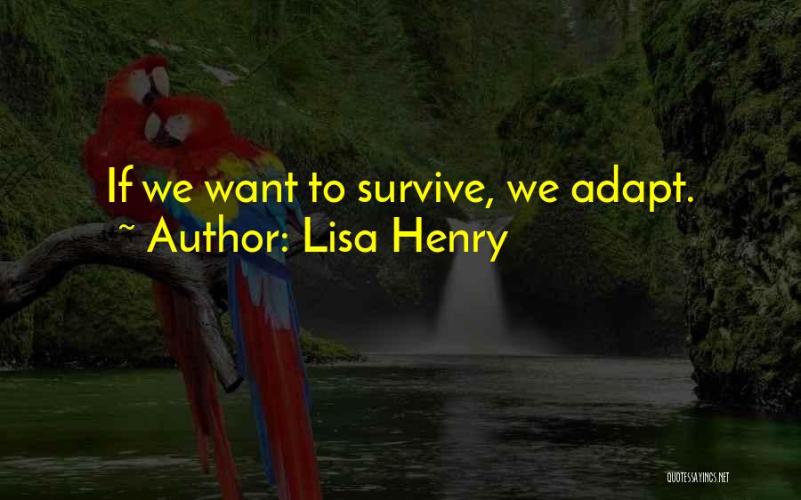 Lisa Henry Quotes: If We Want To Survive, We Adapt.
