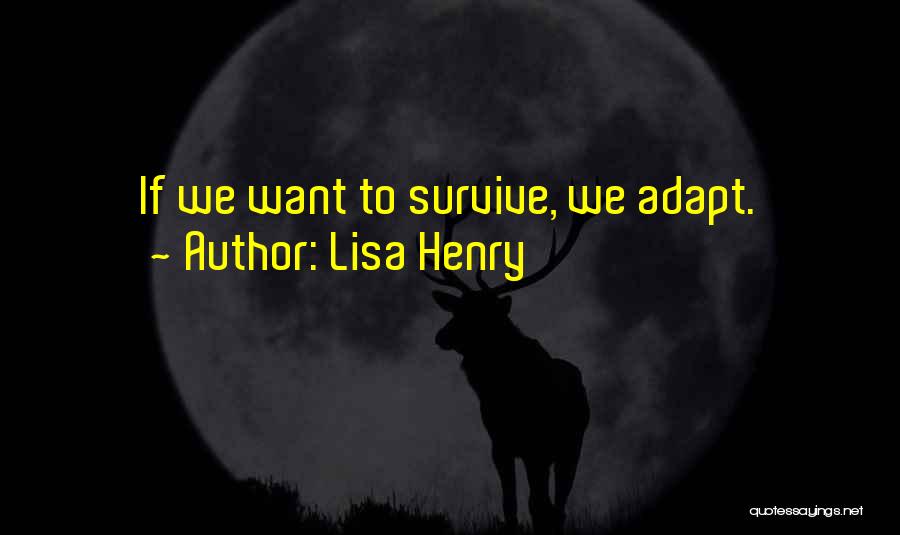 Lisa Henry Quotes: If We Want To Survive, We Adapt.