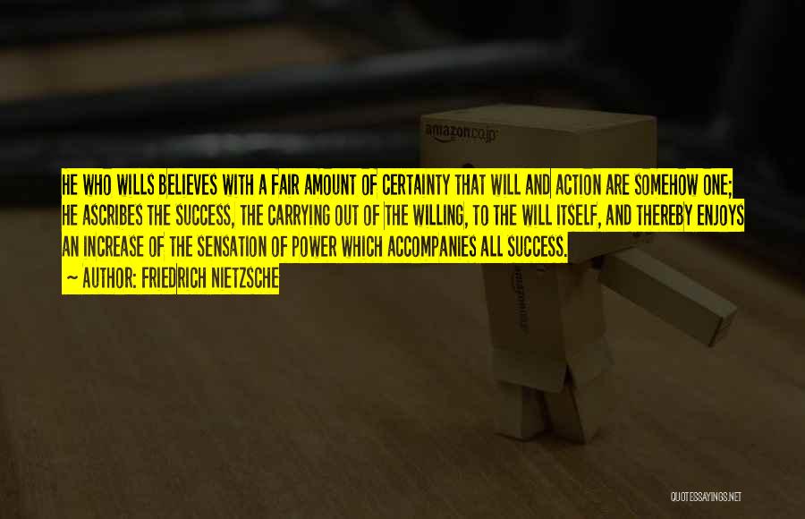 Friedrich Nietzsche Quotes: He Who Wills Believes With A Fair Amount Of Certainty That Will And Action Are Somehow One; He Ascribes The