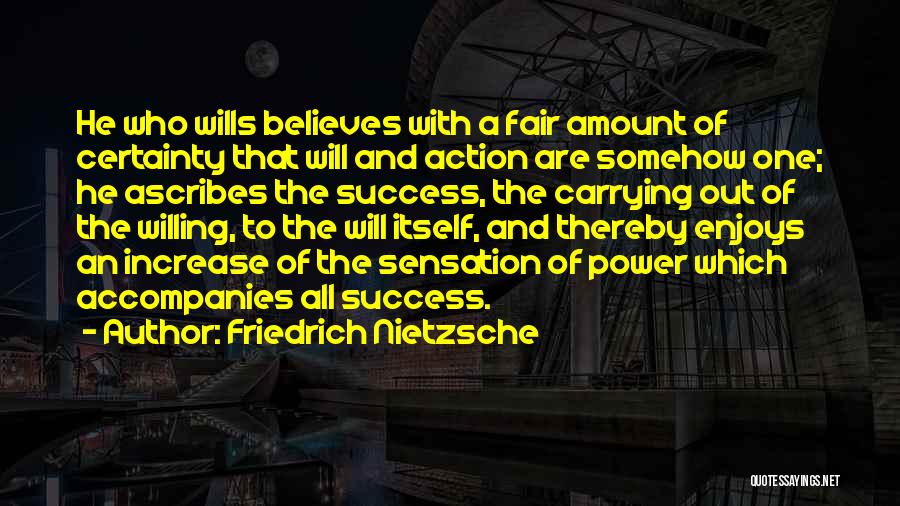 Friedrich Nietzsche Quotes: He Who Wills Believes With A Fair Amount Of Certainty That Will And Action Are Somehow One; He Ascribes The