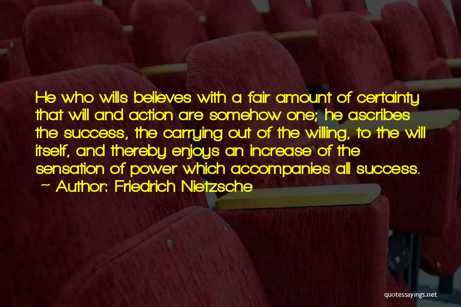 Friedrich Nietzsche Quotes: He Who Wills Believes With A Fair Amount Of Certainty That Will And Action Are Somehow One; He Ascribes The