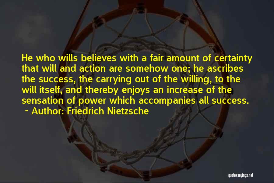 Friedrich Nietzsche Quotes: He Who Wills Believes With A Fair Amount Of Certainty That Will And Action Are Somehow One; He Ascribes The