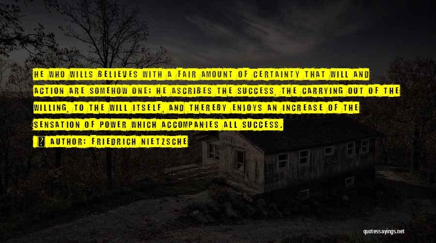 Friedrich Nietzsche Quotes: He Who Wills Believes With A Fair Amount Of Certainty That Will And Action Are Somehow One; He Ascribes The
