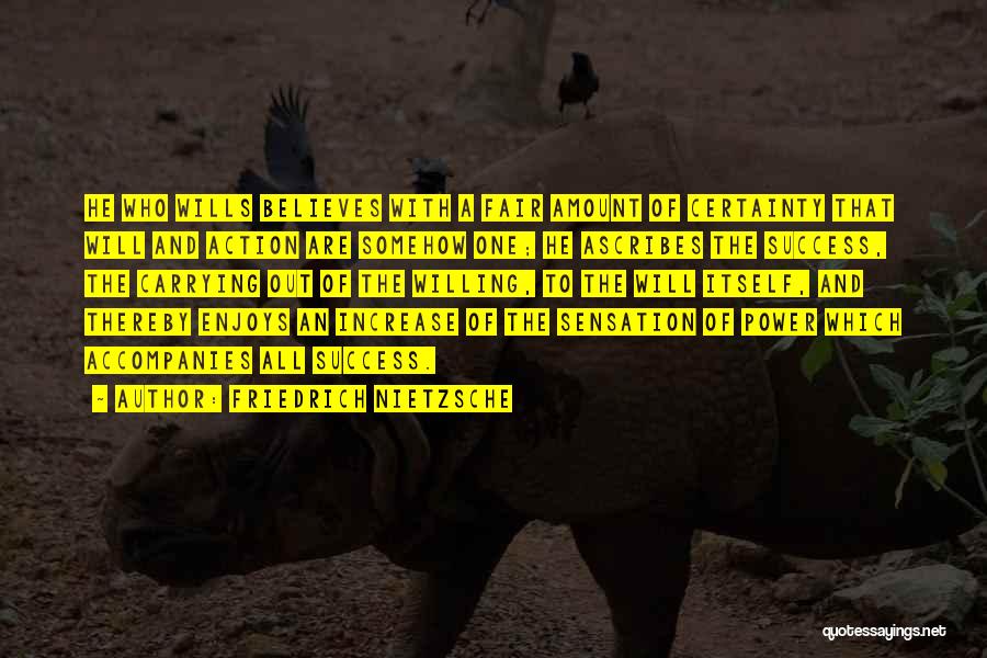 Friedrich Nietzsche Quotes: He Who Wills Believes With A Fair Amount Of Certainty That Will And Action Are Somehow One; He Ascribes The