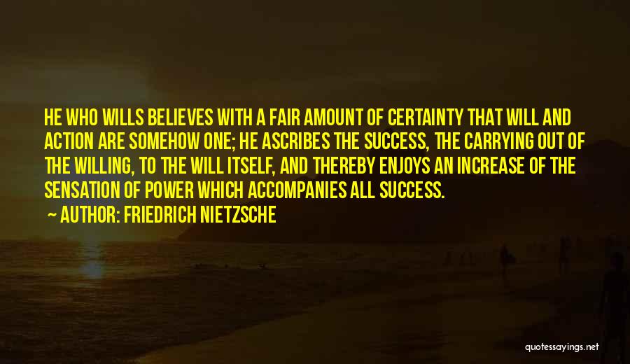 Friedrich Nietzsche Quotes: He Who Wills Believes With A Fair Amount Of Certainty That Will And Action Are Somehow One; He Ascribes The