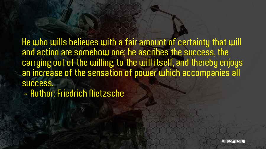 Friedrich Nietzsche Quotes: He Who Wills Believes With A Fair Amount Of Certainty That Will And Action Are Somehow One; He Ascribes The