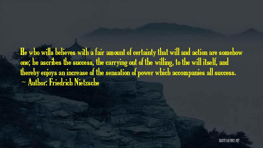 Friedrich Nietzsche Quotes: He Who Wills Believes With A Fair Amount Of Certainty That Will And Action Are Somehow One; He Ascribes The