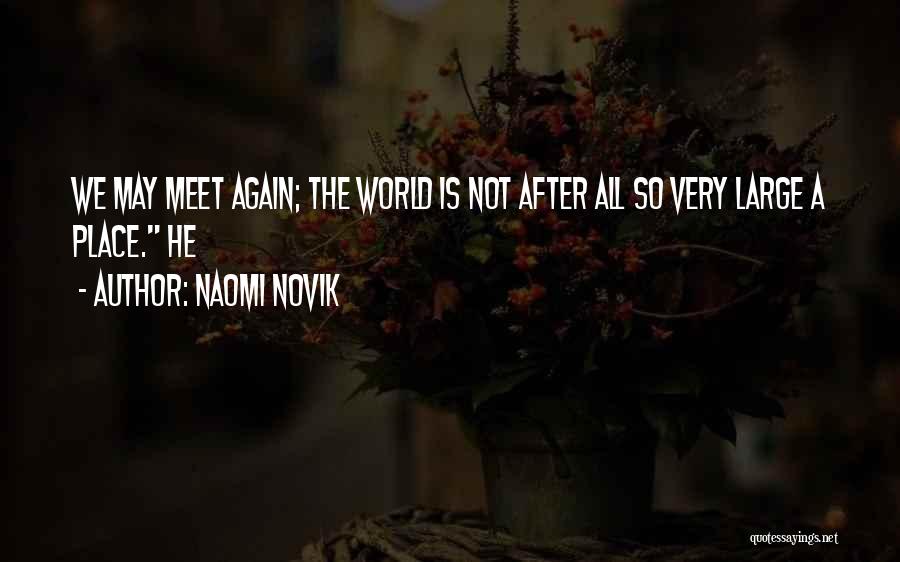 Naomi Novik Quotes: We May Meet Again; The World Is Not After All So Very Large A Place. He