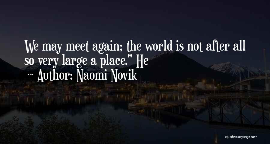 Naomi Novik Quotes: We May Meet Again; The World Is Not After All So Very Large A Place. He