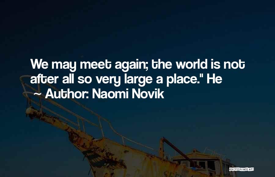 Naomi Novik Quotes: We May Meet Again; The World Is Not After All So Very Large A Place. He