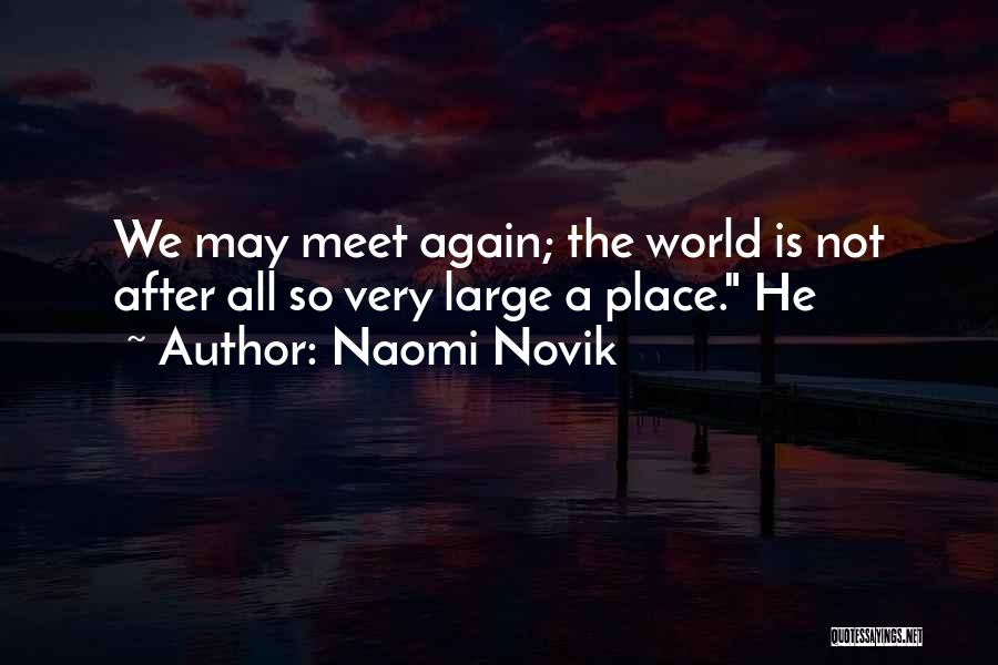 Naomi Novik Quotes: We May Meet Again; The World Is Not After All So Very Large A Place. He