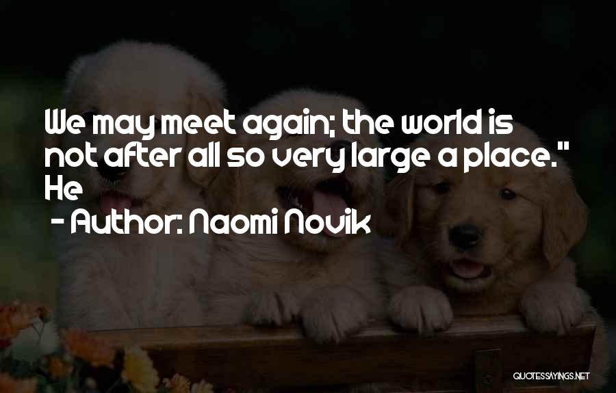 Naomi Novik Quotes: We May Meet Again; The World Is Not After All So Very Large A Place. He
