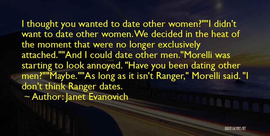 Janet Evanovich Quotes: I Thought You Wanted To Date Other Women?i Didn't Want To Date Other Women. We Decided In The Heat Of