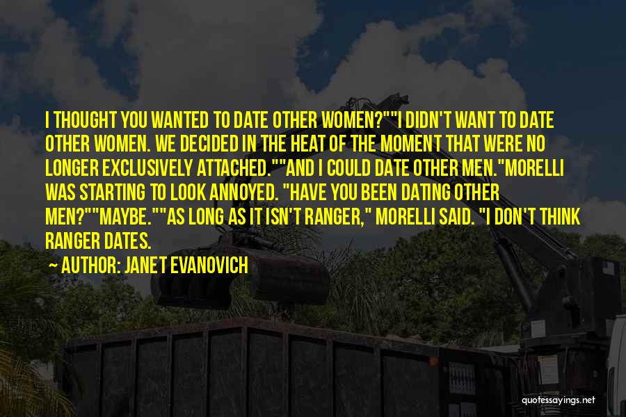 Janet Evanovich Quotes: I Thought You Wanted To Date Other Women?i Didn't Want To Date Other Women. We Decided In The Heat Of