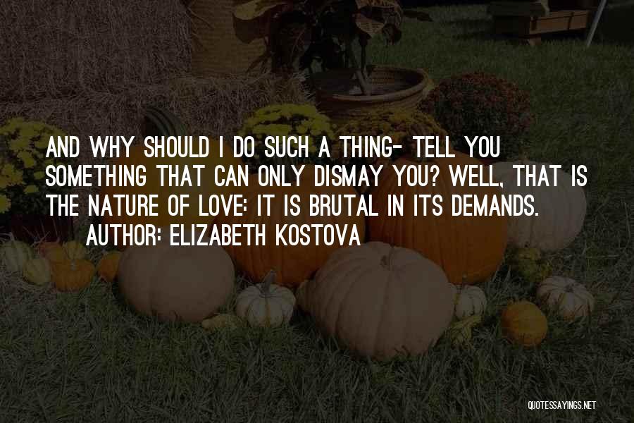 Elizabeth Kostova Quotes: And Why Should I Do Such A Thing- Tell You Something That Can Only Dismay You? Well, That Is The