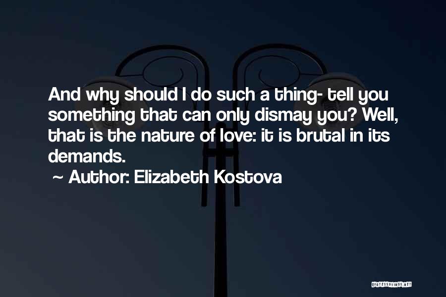 Elizabeth Kostova Quotes: And Why Should I Do Such A Thing- Tell You Something That Can Only Dismay You? Well, That Is The