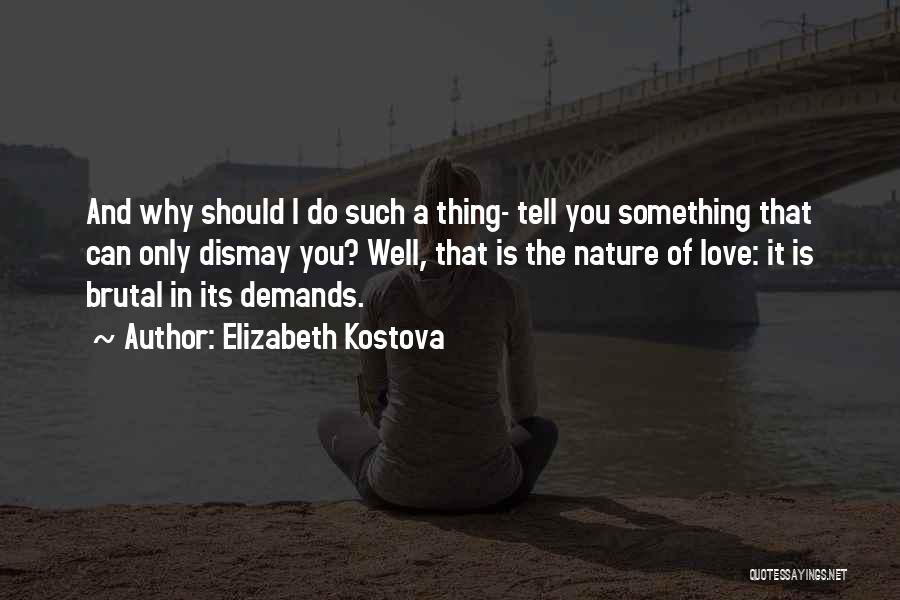 Elizabeth Kostova Quotes: And Why Should I Do Such A Thing- Tell You Something That Can Only Dismay You? Well, That Is The