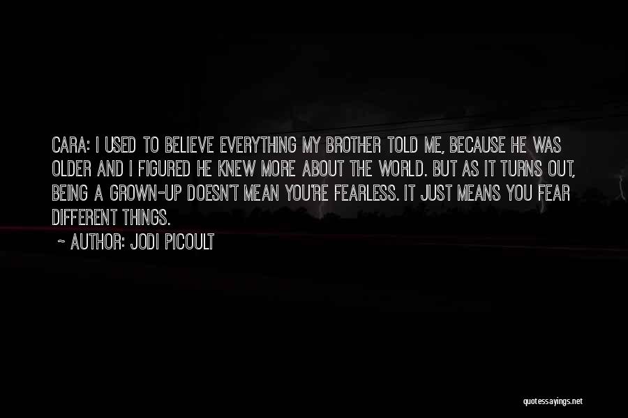 Jodi Picoult Quotes: Cara: I Used To Believe Everything My Brother Told Me, Because He Was Older And I Figured He Knew More