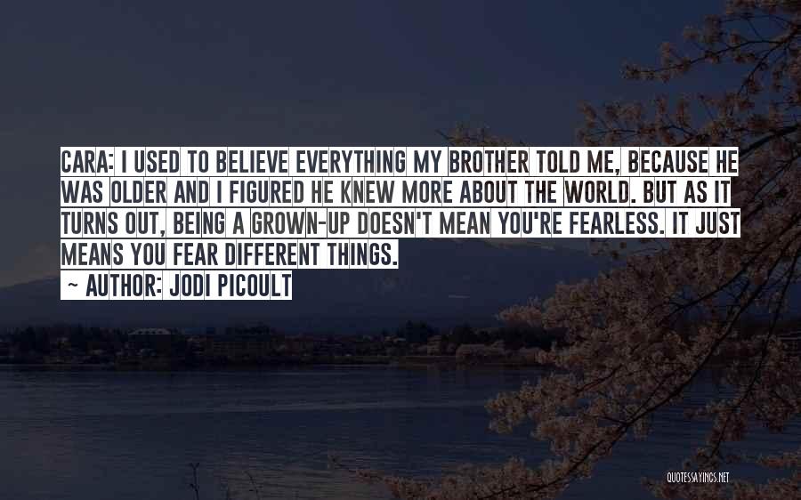 Jodi Picoult Quotes: Cara: I Used To Believe Everything My Brother Told Me, Because He Was Older And I Figured He Knew More