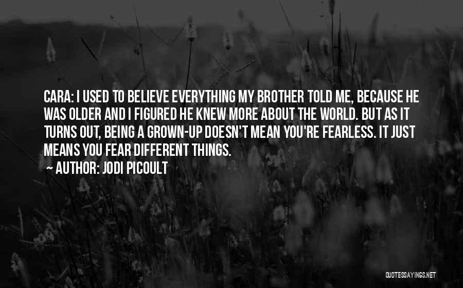 Jodi Picoult Quotes: Cara: I Used To Believe Everything My Brother Told Me, Because He Was Older And I Figured He Knew More