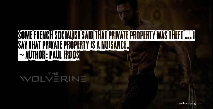 Paul Erdos Quotes: Some French Socialist Said That Private Property Was Theft ... I Say That Private Property Is A Nuisance.
