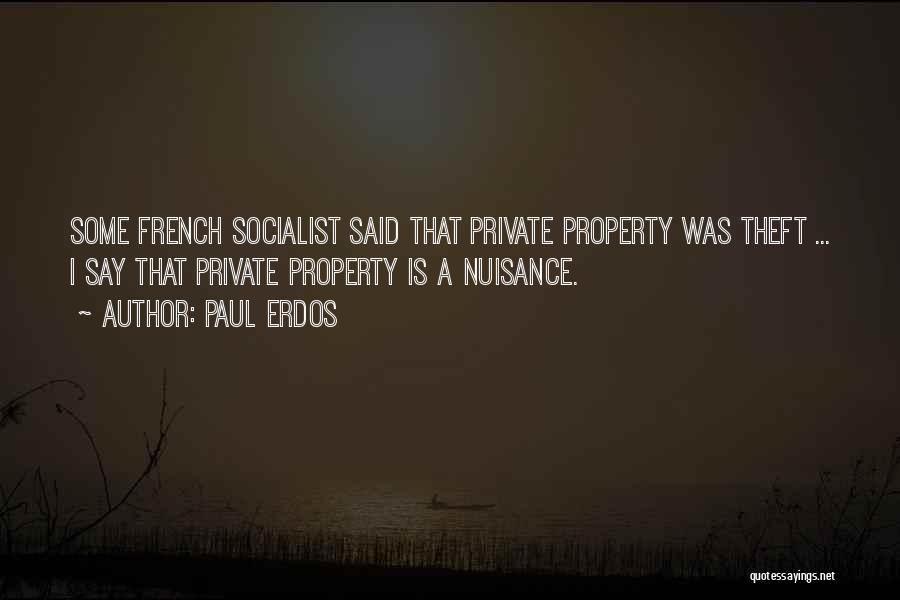 Paul Erdos Quotes: Some French Socialist Said That Private Property Was Theft ... I Say That Private Property Is A Nuisance.