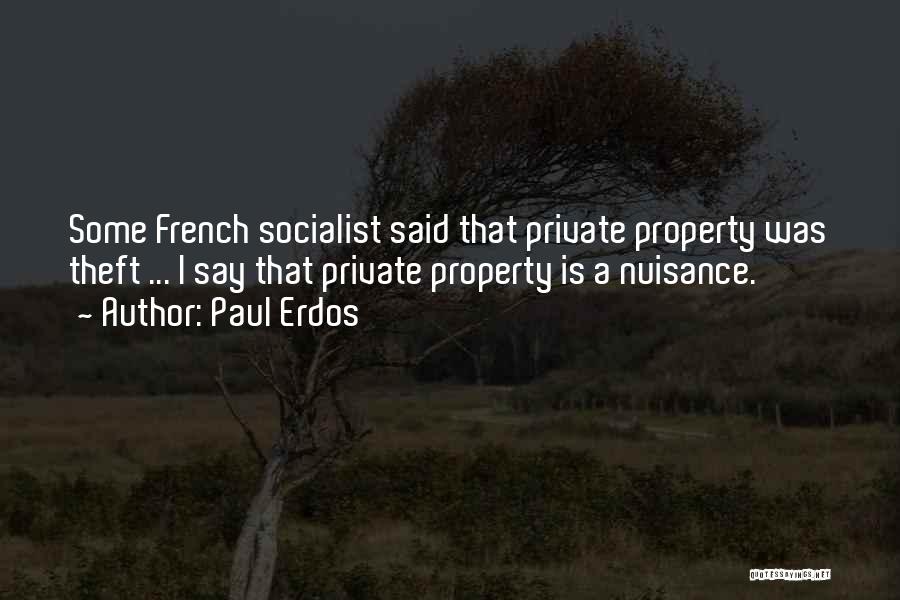 Paul Erdos Quotes: Some French Socialist Said That Private Property Was Theft ... I Say That Private Property Is A Nuisance.